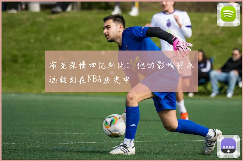 布克深情回忆科比：他的影响将永远铭刻在NBA历史中