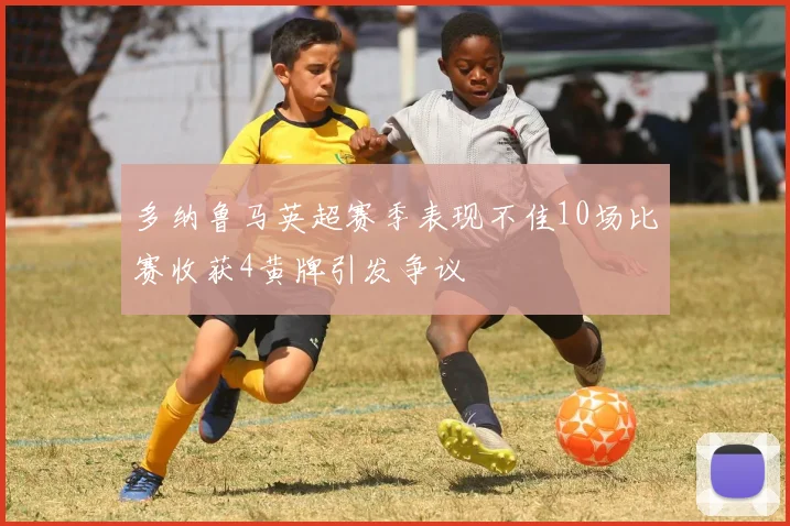 多纳鲁马英超赛季表现不佳10场比赛收获4黄牌引发争议