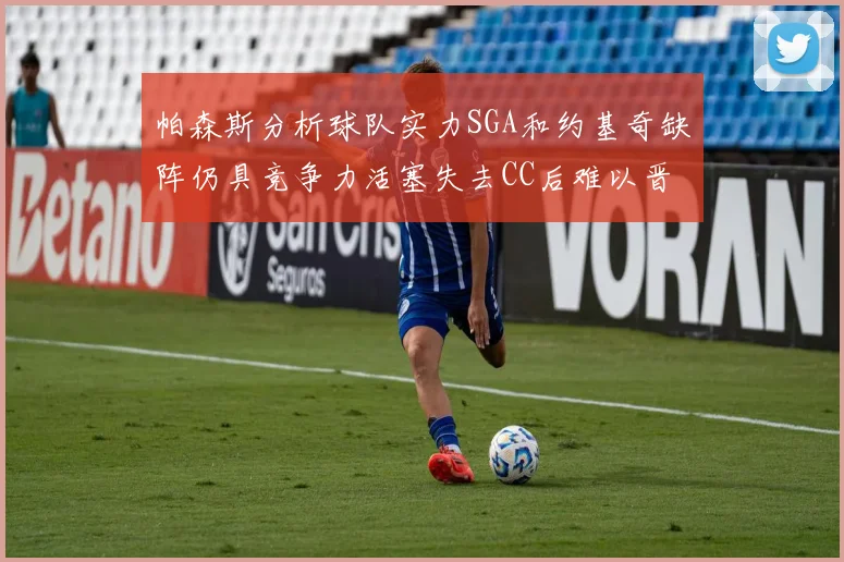 帕森斯分析球队实力SGA和约基奇缺阵仍具竞争力活塞失去CC后难以晋级附加赛