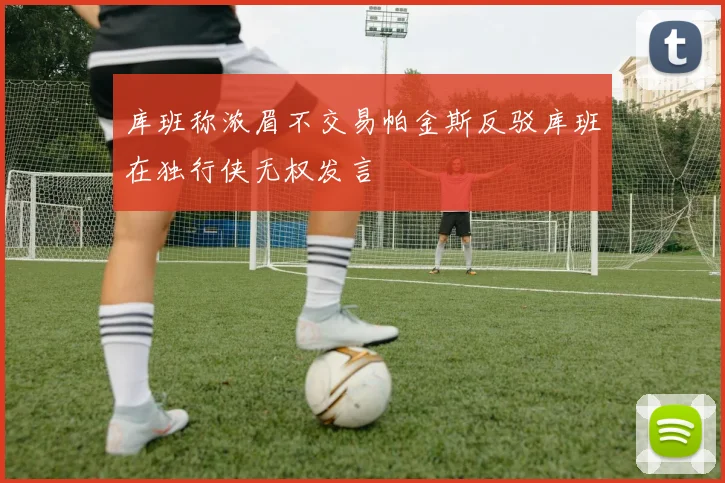 库班称浓眉不交易帕金斯反驳库班在独行侠无权发言