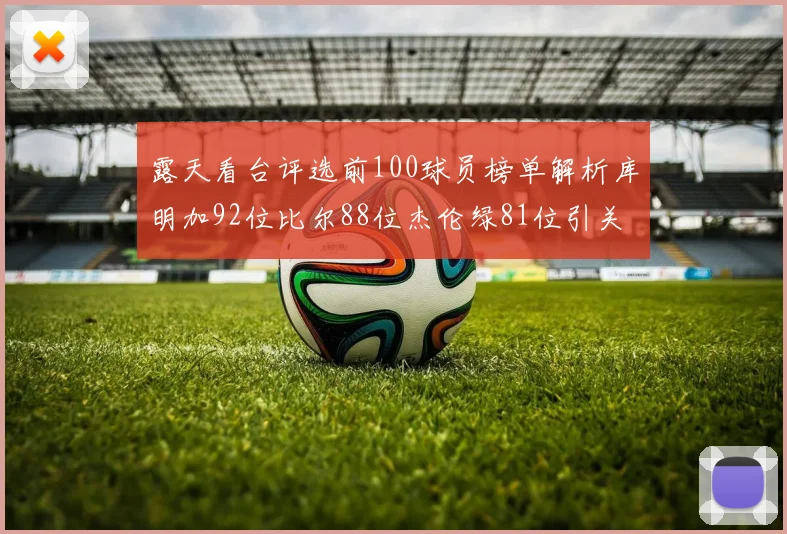 露天看台评选前100球员榜单解析库明加92位比尔88位杰伦绿81位引关注