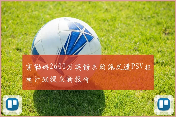 富勒姆2600万英镑求购佩皮遭PSV拒绝计划提交新报价