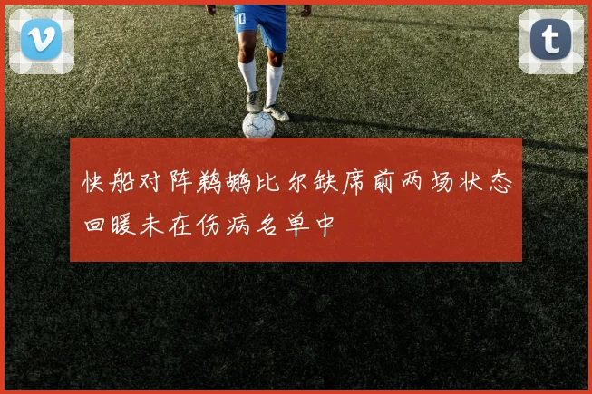 快船对阵鹈鹕比尔缺席前两场状态回暖未在伤病名单中