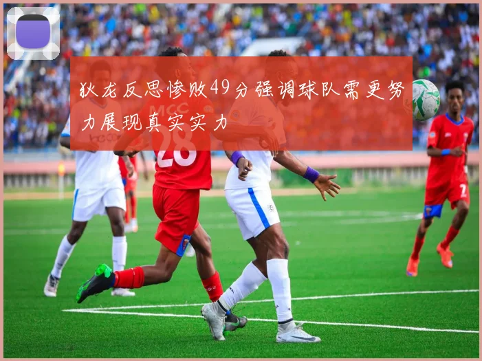 狄龙反思惨败49分强调球队需更努力展现真实实力