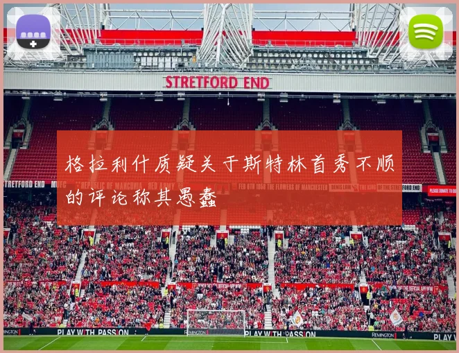 格拉利什质疑关于斯特林首秀不顺的评论称其愚蠢