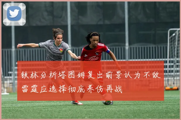 铁林分析塔图姆复出前景认为不敌雷霆应选择彻底养伤再战