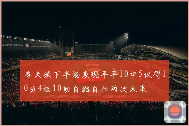 洛夫顿下半场表现平平10中5仅得10分4板10助自抛自扣两次未果
