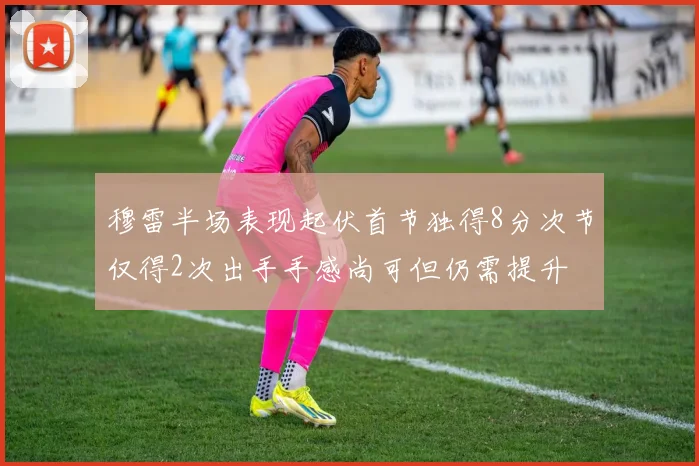 穆雷半场表现起伏首节独得8分次节仅得2次出手手感尚可但仍需提升