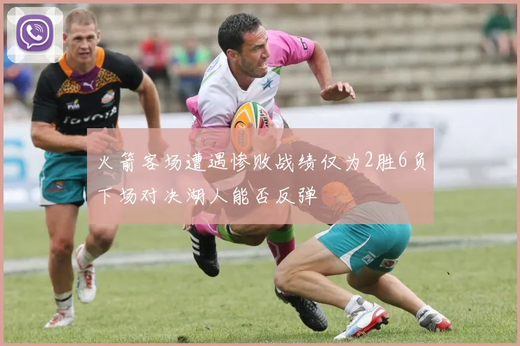 火箭客场遭遇惨败战绩仅为2胜6负下场对决湖人能否反弹