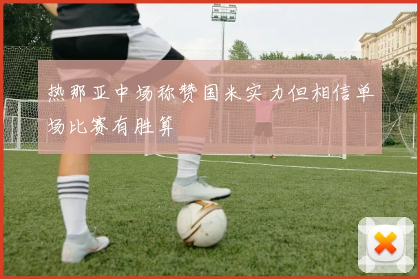 热那亚中场称赞国米实力但相信单场比赛有胜算